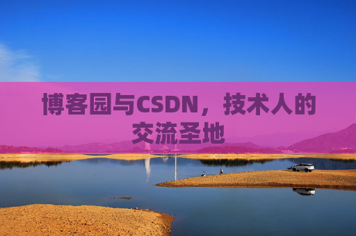 博客园与CSDN,技术人的交流圣地